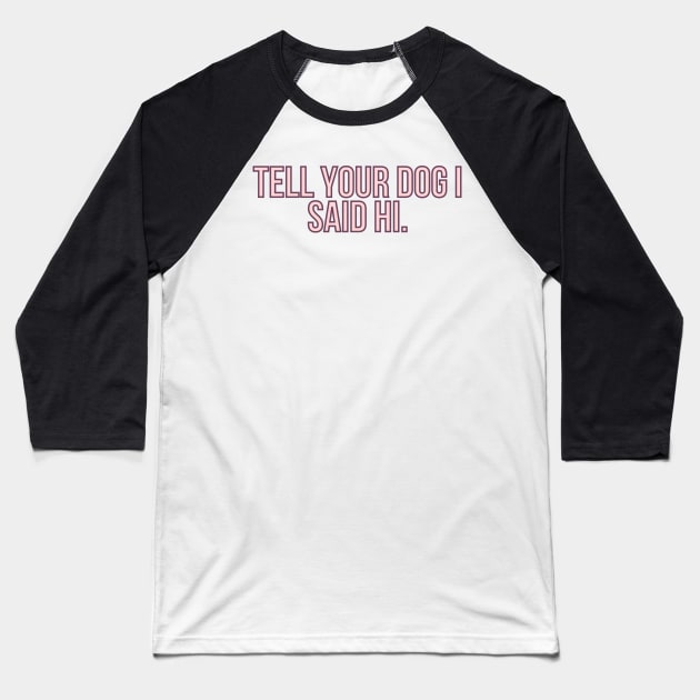 Tell Your Dog I Said Hi - Dog Quotes Baseball T-Shirt by BloomingDiaries